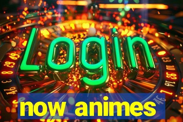 now animes